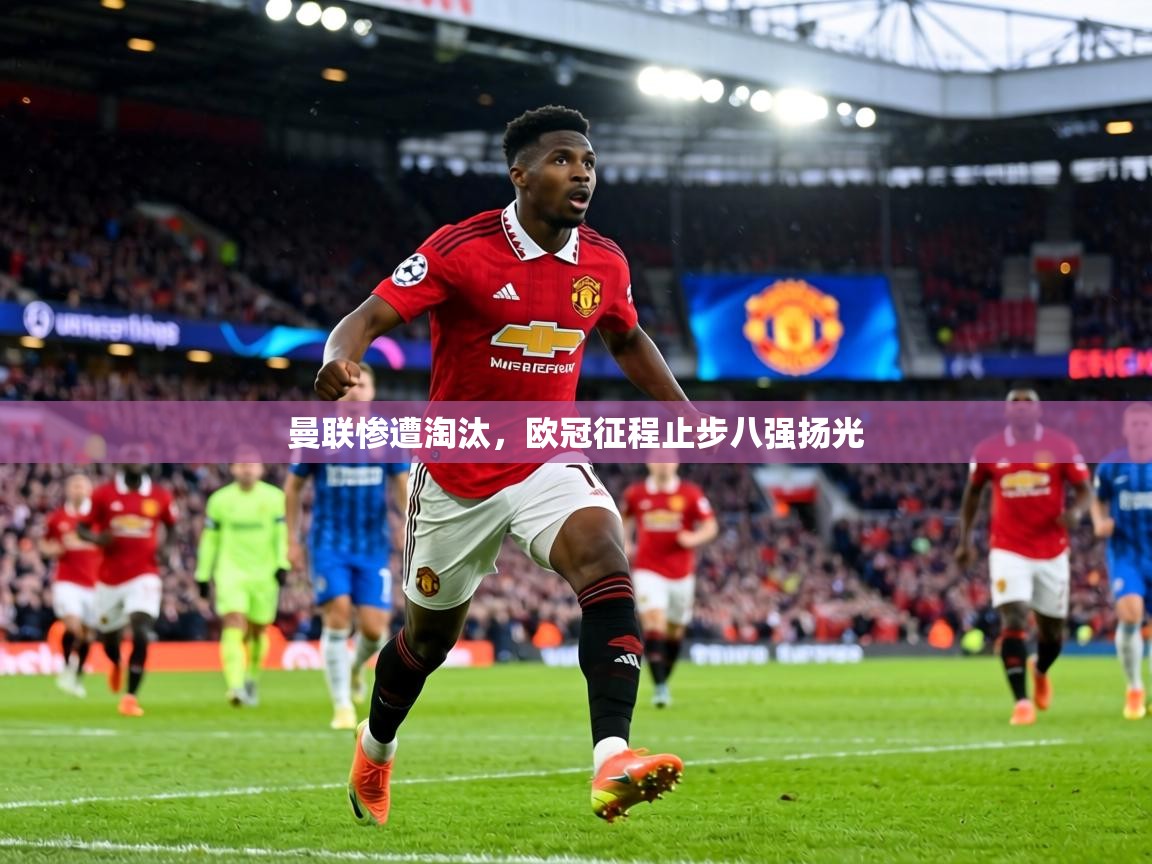 曼联惨遭淘汰，欧冠征程止步八强扬光